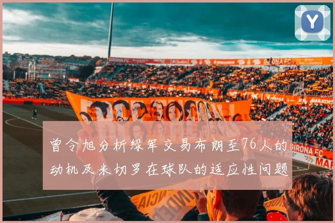 曾令旭分析绿军交易布朗至76人的动机及米切罗在球队的适应性问题