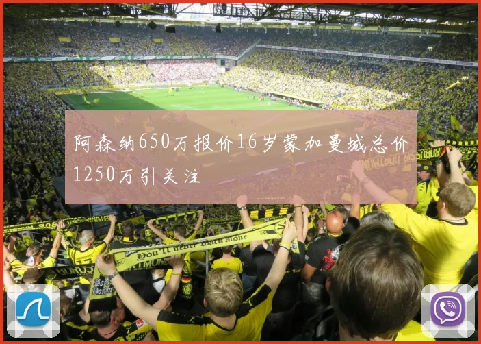 阿森纳650万报价16岁蒙加曼城总价1250万引关注