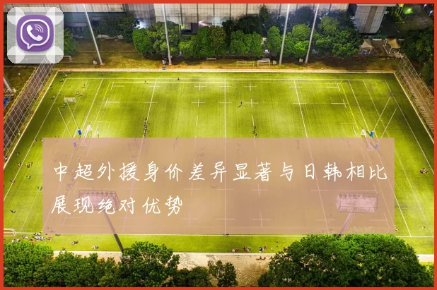 中超外援身价差异显著与日韩相比展现绝对优势