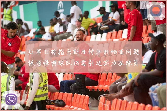 红军旧将指出斯洛特非利物浦问题根源强调球队仍需引进实力派球员