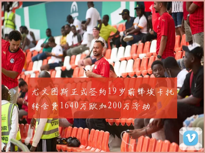 尤文图斯正式签约19岁前锋埃卡托转会费1640万欧加200万浮动