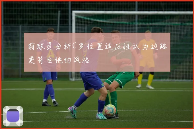 前球员分析C罗位置适应性认为边路更符合他的风格
