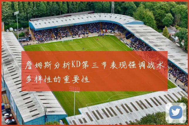 詹姆斯分析KD第三节表现强调战术多样性的重要性