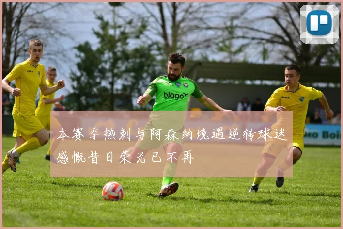 本赛季热刺与阿森纳境遇逆转球迷感慨昔日荣光已不再