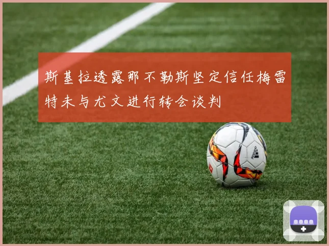 斯基拉透露那不勒斯坚定信任梅雷特未与尤文进行转会谈判